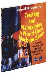 Industrial Press - Creating and Maintaining a World Class Machine Shop Publication, 1st Edition - by Edward F. Rossman Ph.D., Industrial Press, 2006 - Top Tool & Supply