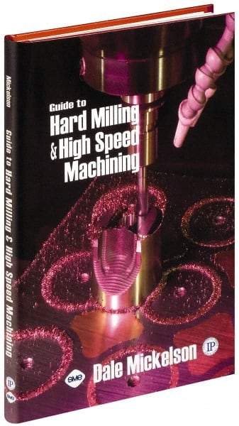 Industrial Press - Guide to Hard Milling & High Speed Machining Publication, 1st Edition - by Dale Mickelson, Industrial Press, 2006 - Top Tool & Supply