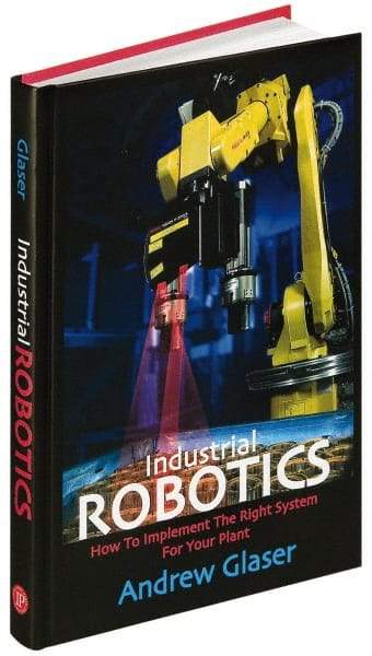 Industrial Press - Industrial Robotics: How to Implement the Right System for Your Plant Publication, 1st Edition - by Andrew Glaser, Industrial Press Inc., 2008 - Top Tool & Supply