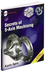 Industrial Press - Secrets of 5-Axis Machining Publication with CD-ROM, 1st Edition - by Karlo Apro, Industrial Press Inc., 2008 - Top Tool & Supply